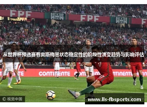 从世界杯预选赛看奥斯梅恩状态稳定性的阶段性演变趋势与影响评估