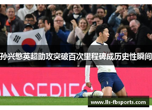 孙兴慜英超助攻突破百次里程碑成历史性瞬间