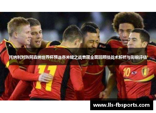 托纳利对阵阿森纳世界杯预选赛关键之战表现全面回顾技战术解析与影响评估