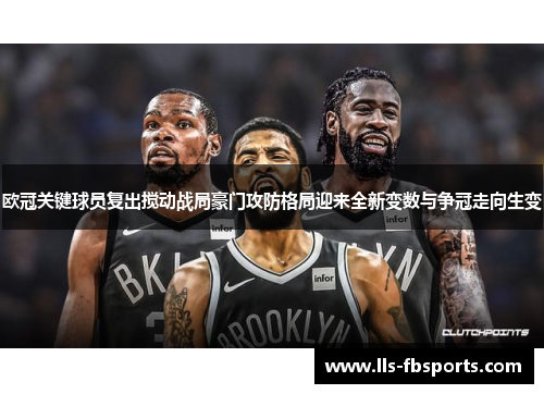 欧冠关键球员复出搅动战局豪门攻防格局迎来全新变数与争冠走向生变