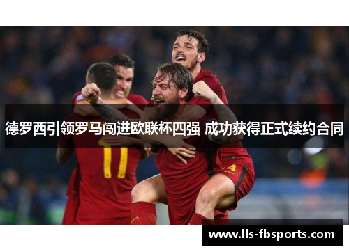 德罗西引领罗马闯进欧联杯四强 成功获得正式续约合同