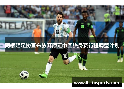 阿根廷足协宣布放弃原定中国热身赛行程调整计划 阿根廷足协宣布放弃原定中国热身赛行程调整计划
